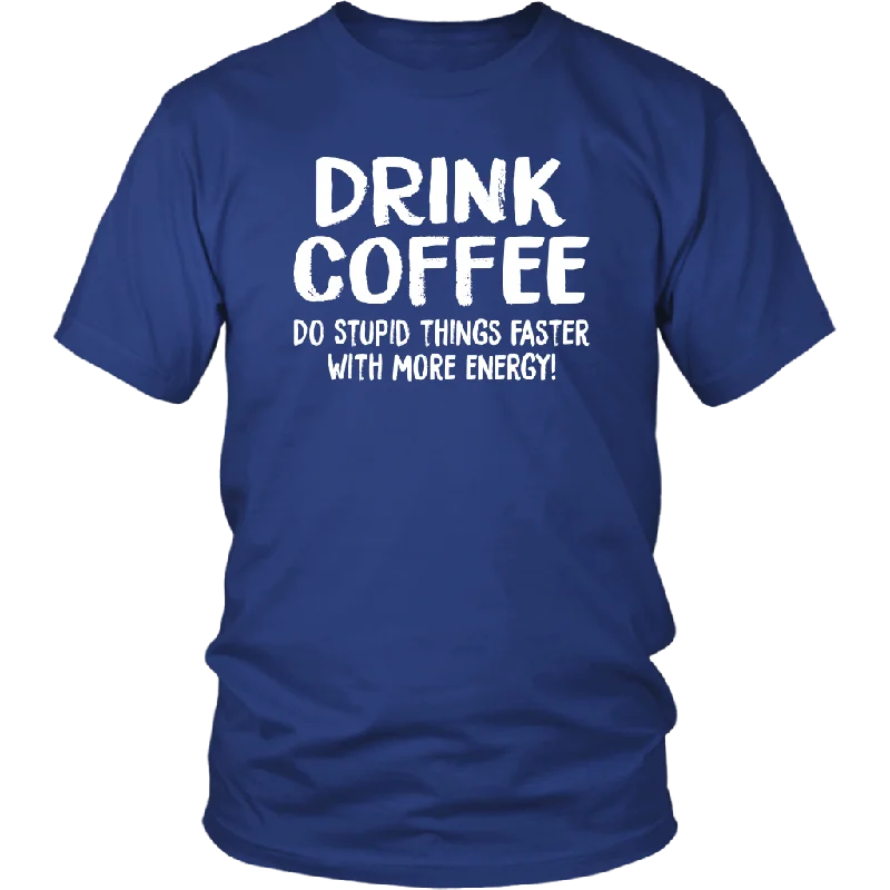 DRINK COFFEE Do Stupid Things Faster with More Energy Unisex T-Shirt