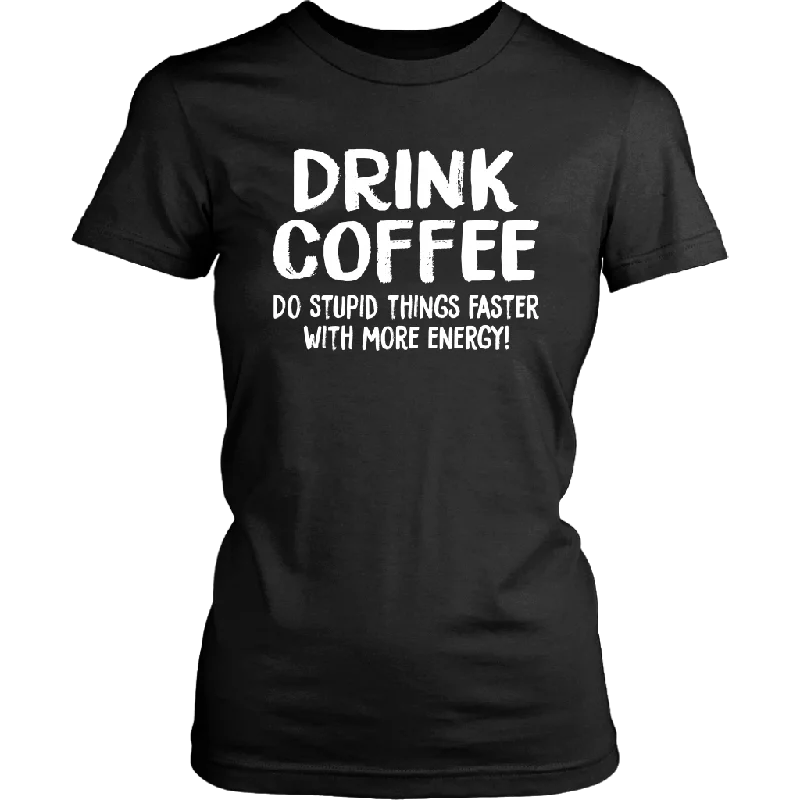 DRINK COFFEE Do Stupid Things Faster with More Energy Women's T-Shirt