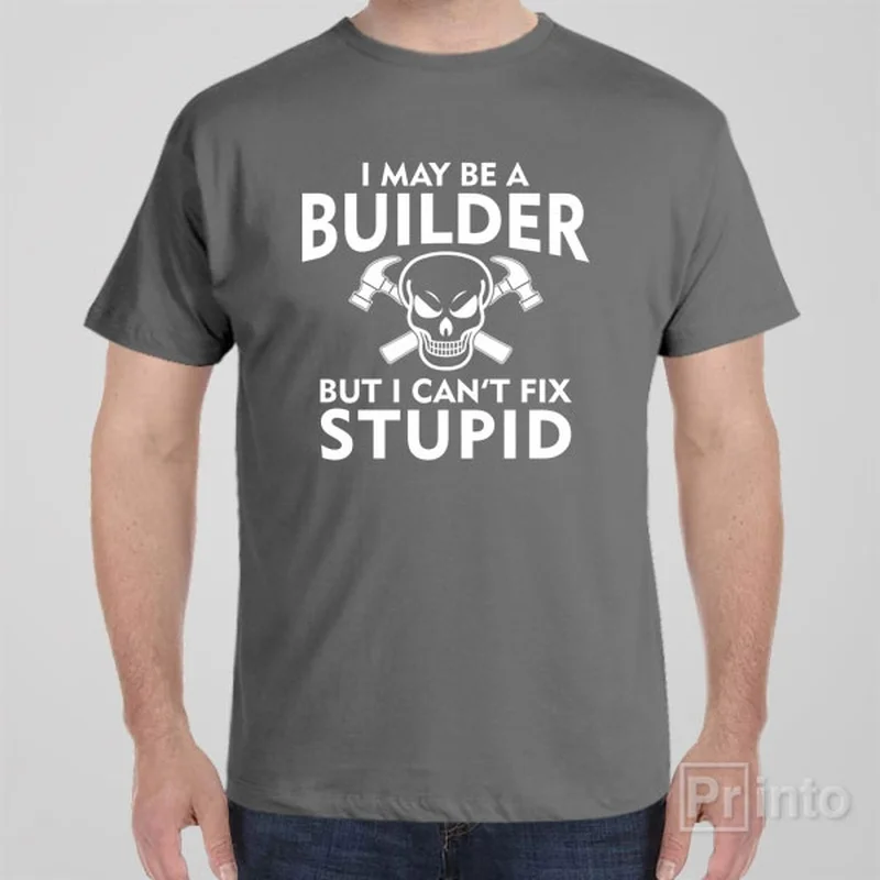 I may be a builder but I can't fix stupid - T-shirt