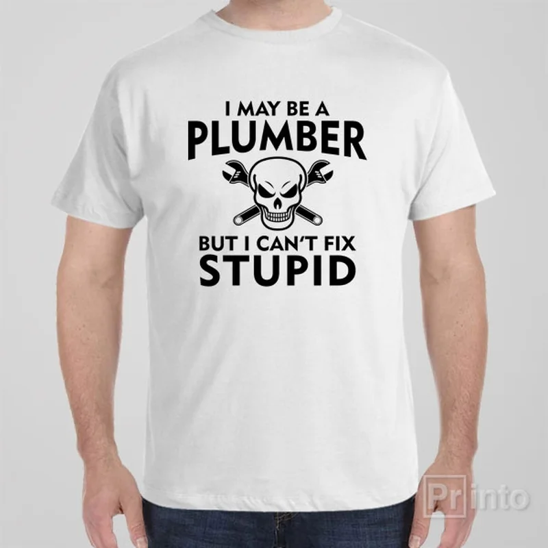 I may be a plumber but I can't fix stupid - T-shirt