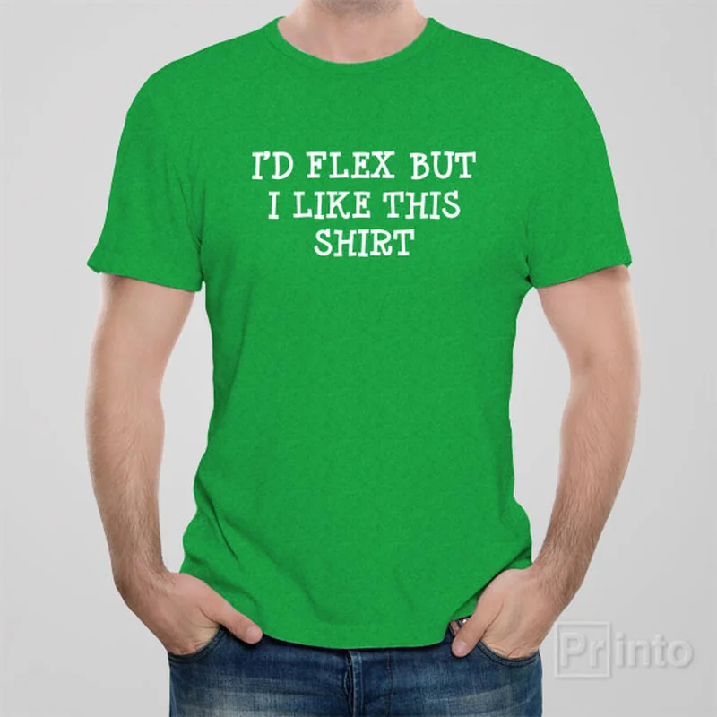 I'd flex but I like this shirt - T-shirt