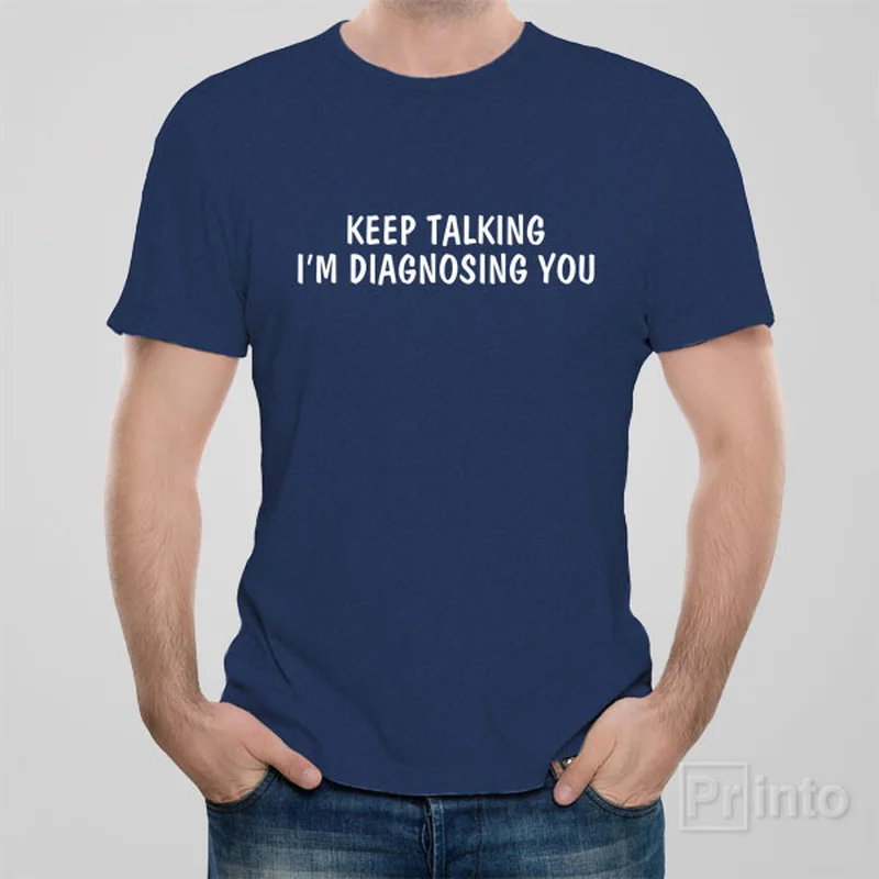 Keep talking. I'am diagnosing you - T-shirt