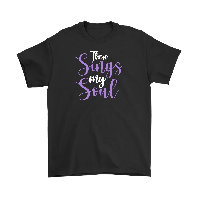 Then Sings My Soul Men's and Women's T-Shirts, Faith, Christian