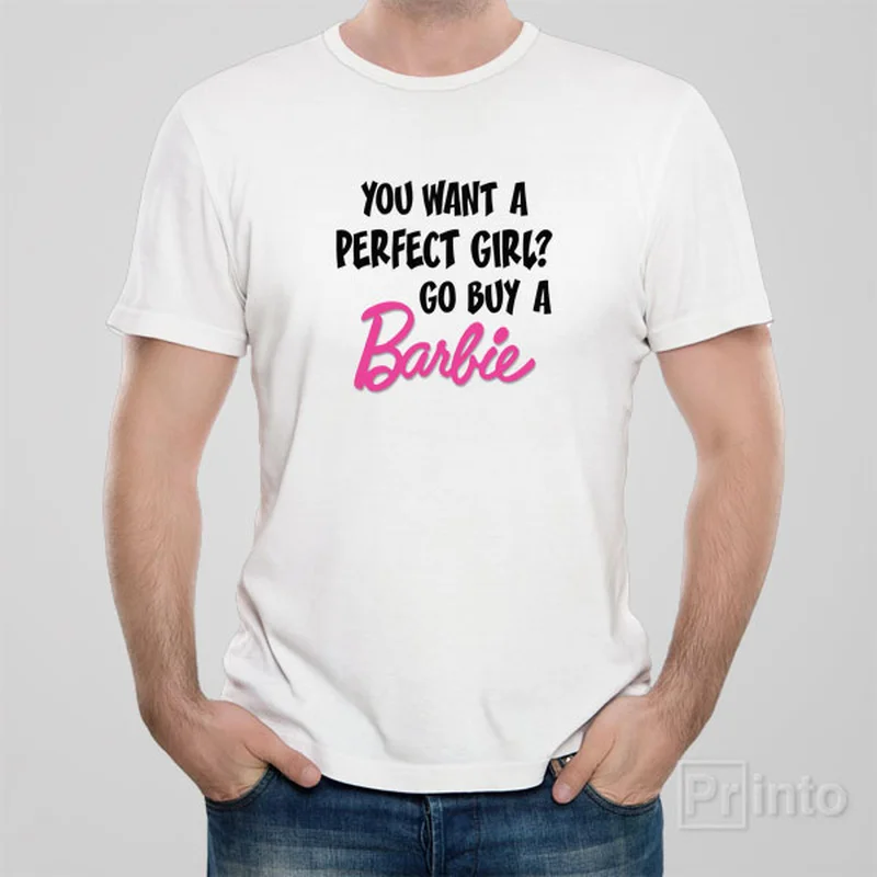 You want a perfect girl? Go buy a Barbie! - T-shirt